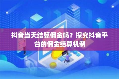 抖音当天结算佣金吗？探究抖音平台的佣金结算机制  第1张