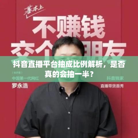 抖音直播平台抽成比例解析，是否真的会抽一半？  第1张