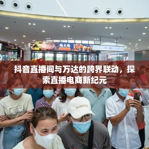 抖音直播间与万达的跨界联动，探索直播电商新纪元  第1张