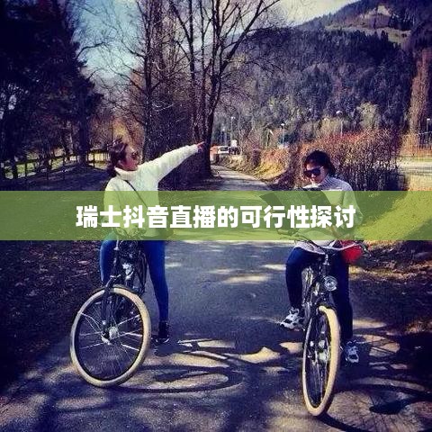 瑞士抖音直播的可行性探讨  第1张