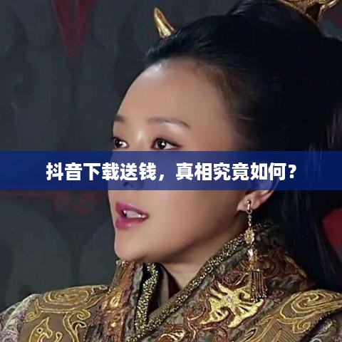 抖音下载送钱，真相究竟如何？  第1张