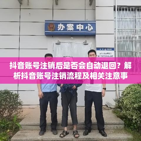 抖音账号注销后是否会自动退回？解析抖音账号注销流程及相关注意事项  第1张
