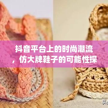 抖音平台上的时尚潮流，仿大牌鞋子的可能性探讨  第1张