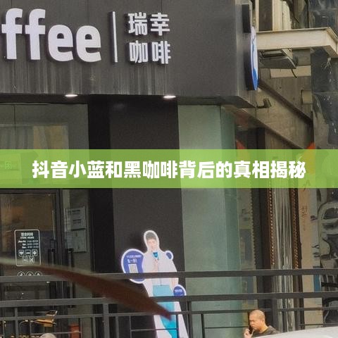 抖音小蓝和黑咖啡背后的真相揭秘  第1张