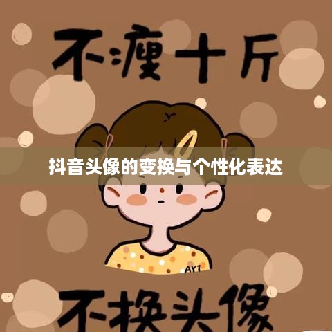 抖音头像的变换与个性化表达  第1张