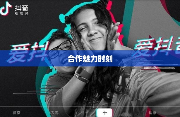 双人抖音，探索美好合作的魅力时刻  第1张
