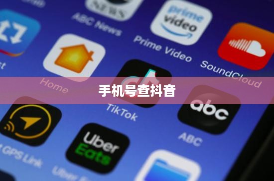 手机号能否查找到抖音？探究手机号与抖音账号的关联及隐私安全问题