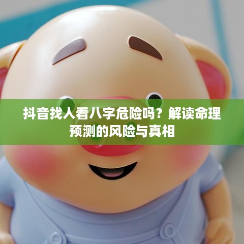 抖音找人看八字危险吗？解读命理预测的风险与真相  第1张