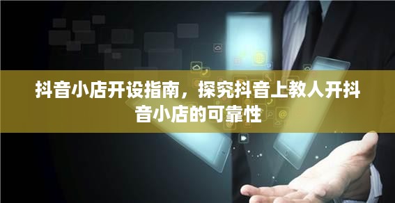 抖音小店开设指南，探究抖音上教人开抖音小店的可靠性  第1张