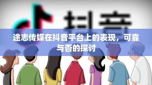 途志传媒在抖音平台上的表现，可靠与否的探讨  第1张