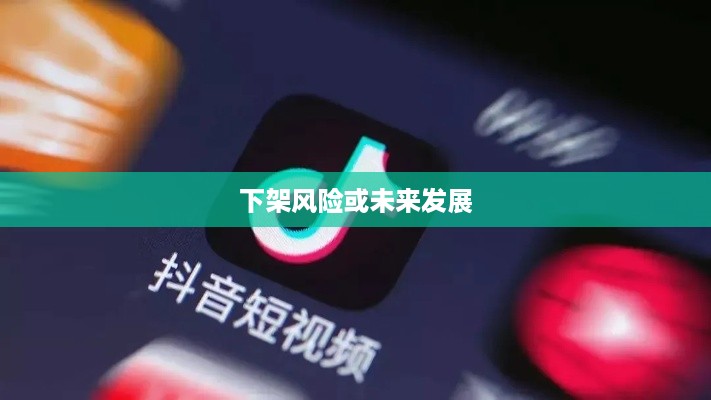 抖音好友私聊平台是否会下架，理解与探讨  第1张