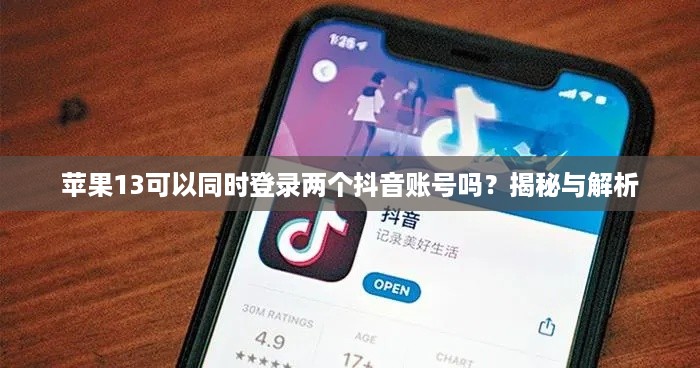 苹果13可以同时登录两个抖音账号吗？揭秘与解析  第1张