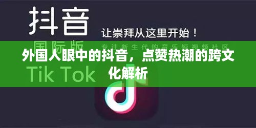 外国人眼中的抖音，点赞热潮的跨文化解析  第1张