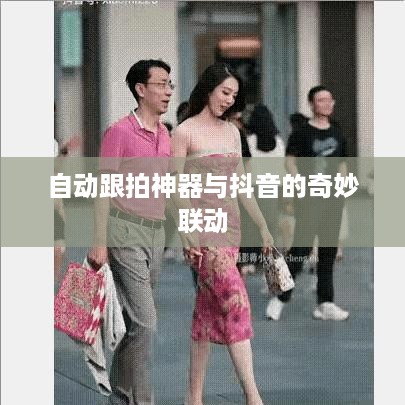 自动跟拍神器与抖音的奇妙联动  第1张