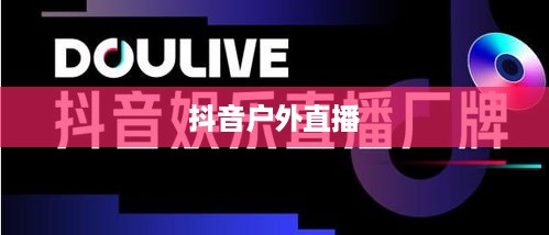 抖音推荐户外直播吗？探究户外直播在抖音平台的发展潜力