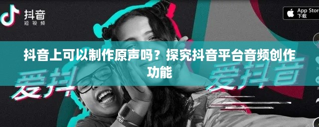 抖音上可以制作原声吗？探究抖音平台音频创作功能  第1张