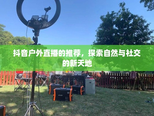 抖音户外直播的推荐，探索自然与社交的新天地