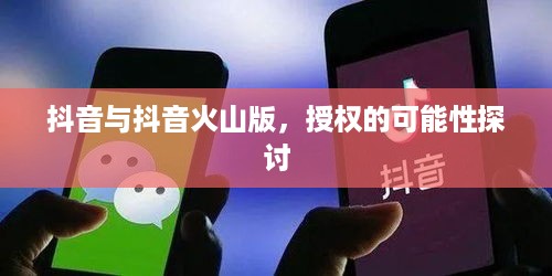 抖音与抖音火山版，授权的可能性探讨  第1张