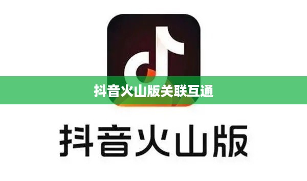 抖音账号与抖音火山版的关联互通探讨  第1张