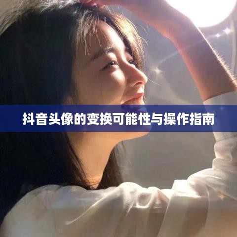 抖音头像的变换可能性与操作指南