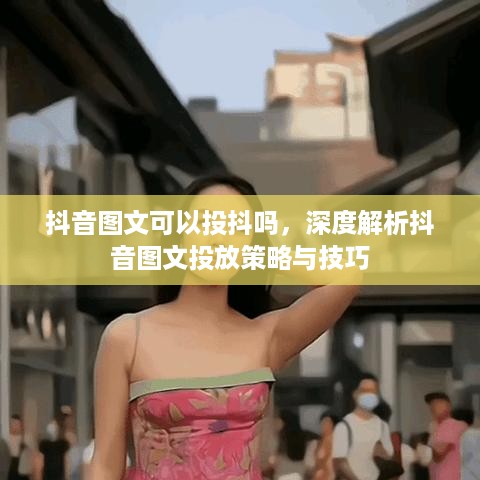 抖音图文可以投抖吗，深度解析抖音图文投放策略与技巧  第1张