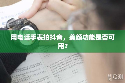 用电话手表拍抖音，美颜功能是否可用？  第1张
