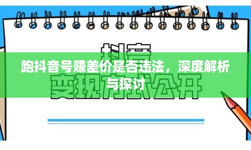 跑抖音号赚差价是否违法，深度解析与探讨  第1张