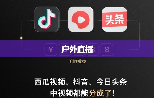 抖音推荐户外直播吗？探索户外直播的新机遇  第1张
