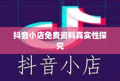 抖音小店免费资料真实性探究  第1张