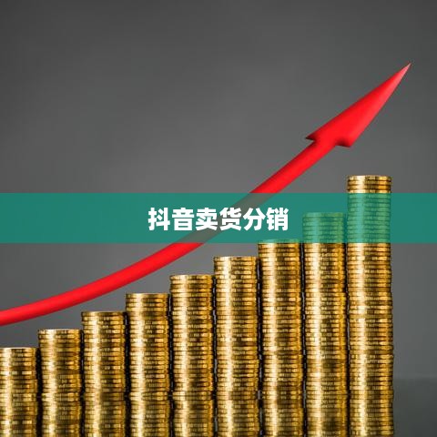 抖音卖货分销，赚钱的新途径  第1张