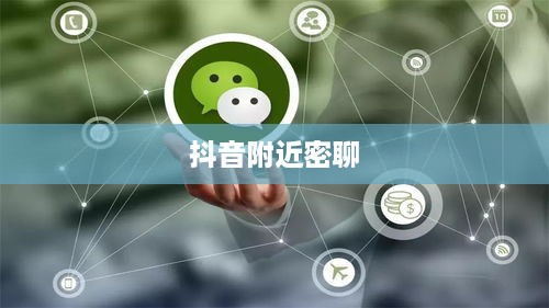 抖音附近密聊靠谱吗？探究现代社交新现象的利弊  第1张