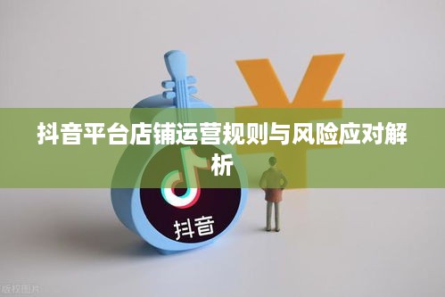 抖音店铺复制违规吗？解析抖音平台店铺运营规则与风险应对