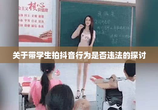 关于带学生拍抖音行为是否违法的探讨  第1张