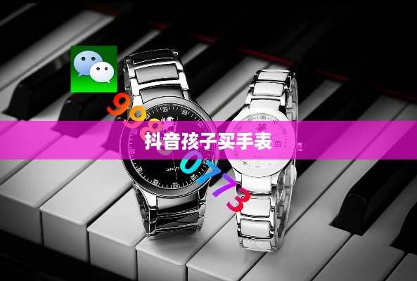 抖音孩子买手表背后的真相探究  第1张