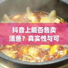 抖音上能否售卖活鱼？真实性与可行性的探讨  第1张