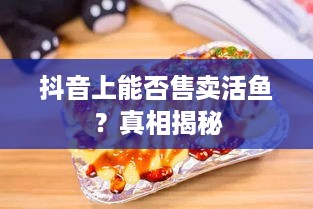 抖音上能否售卖活鱼？真相揭秘  第1张
