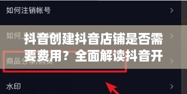 抖音创建抖音店铺是否需要费用？全面解读抖音开店成本与流程  第1张