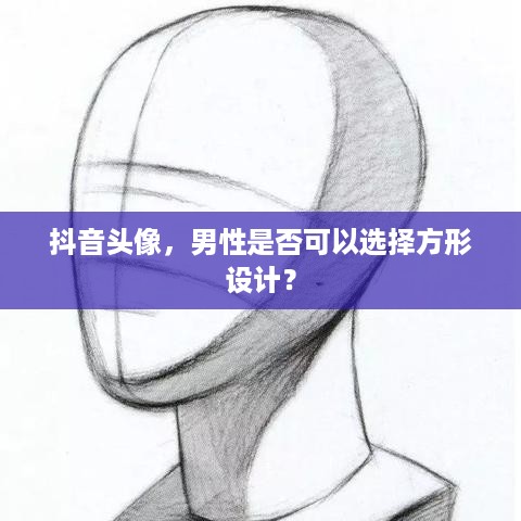抖音头像，男性是否可以选择方形设计？  第1张