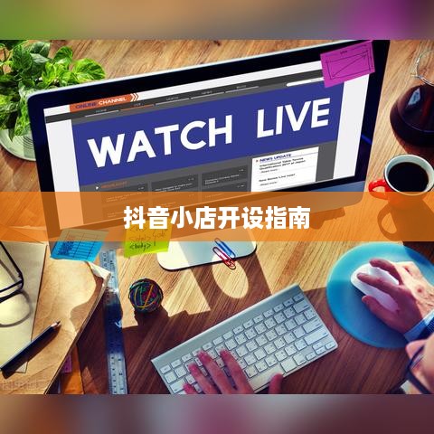 抖音小店开设指南，抖音上教人开抖音小店的靠谱吗？  第1张