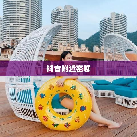 抖音附近密聊靠谱吗？探究现代社交新现象的真相  第1张