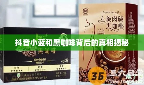 抖音小蓝和黑咖啡背后的真相揭秘  第1张