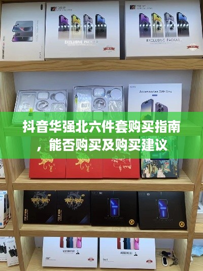 抖音华强北六件套购买指南，能否购买及购买建议  第1张