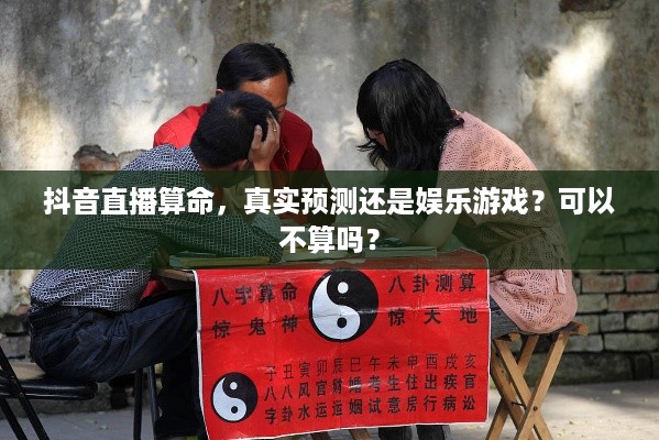 抖音直播算命，真实预测还是娱乐游戏？可以不算吗？  第1张