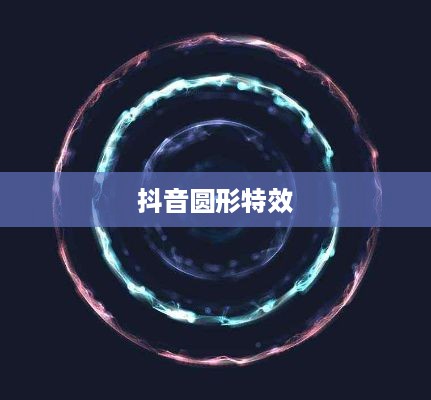 抖音圆形特效的魅力，探索与体验  第1张