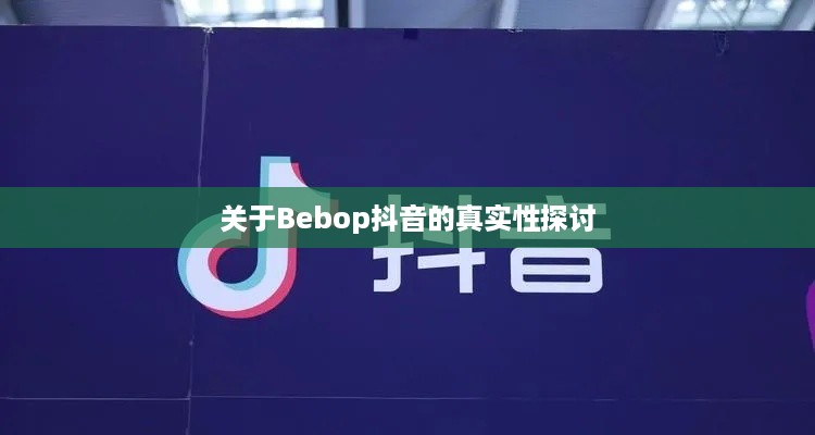 关于Bebop抖音的真实性探讨  第1张