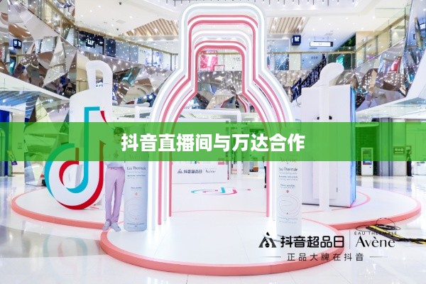 抖音直播间与万达，直播营销的跨界合作与创新探索  第1张