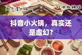 抖音小火锅，真实还是虚幻？  第1张