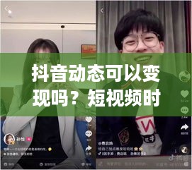 抖音动态可以变现吗？短视频时代的盈利新模式  第1张
