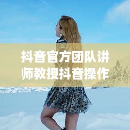 抖音官方团队讲师教授抖音操作技巧的真实性探讨  第1张
