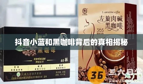 抖音小蓝和黑咖啡背后的真相揭秘  第1张